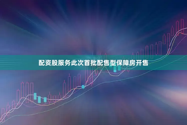 配资股服务此次首批配售型保障房开售