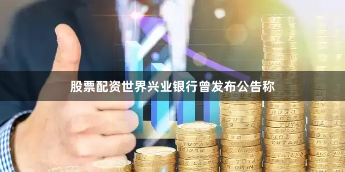股票配资世界兴业银行曾发布公告称