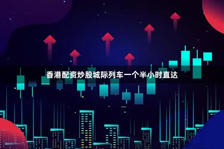 香港配资炒股城际列车一个半小时直达