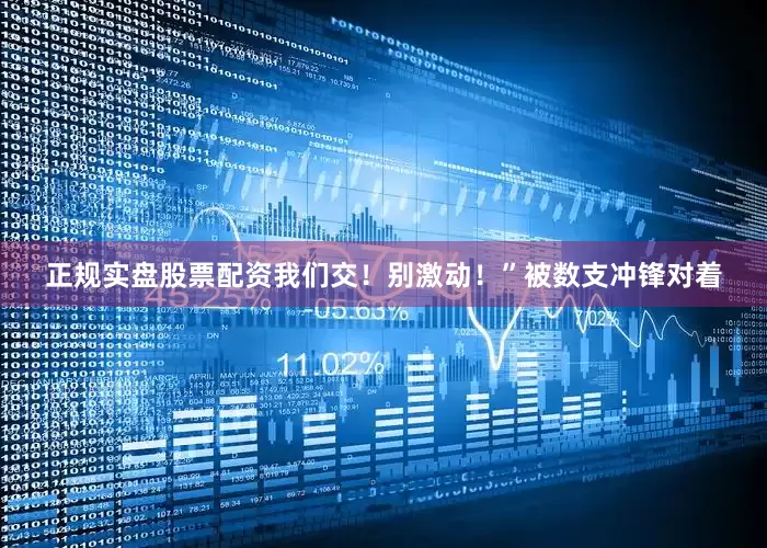 正规实盘股票配资我们交！别激动！”被数支冲锋对着