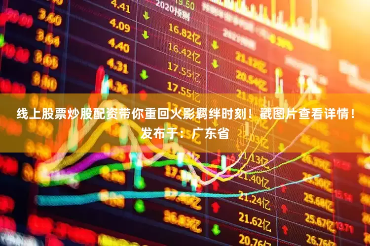线上股票炒股配资带你重回火影羁绊时刻！戳图片查看详情！发布于：广东省