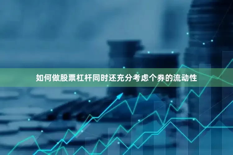如何做股票杠杆同时还充分考虑个券的流动性