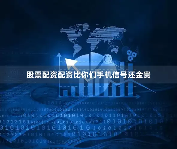 股票配资配资比你们手机信号还金贵
