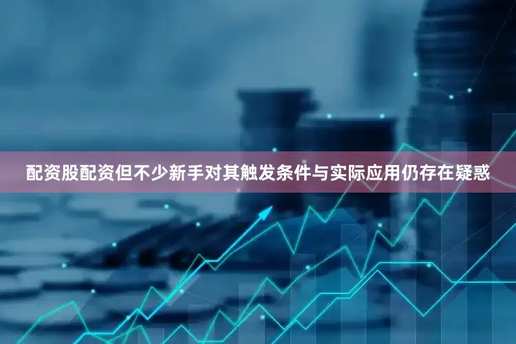 配资股配资但不少新手对其触发条件与实际应用仍存在疑惑