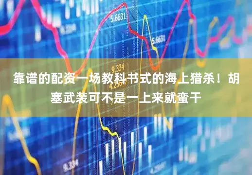 靠谱的配资一场教科书式的海上猎杀！胡塞武装可不是一上来就蛮干
