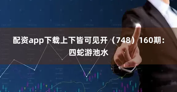配资app下载上下皆可见开（748）　　160期：四蛇游池水