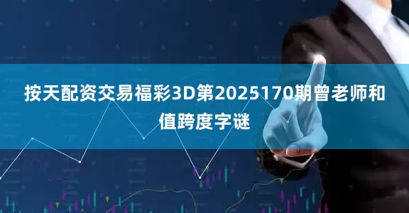 按天配资交易福彩3D第2025170期曾老师和值跨度字谜