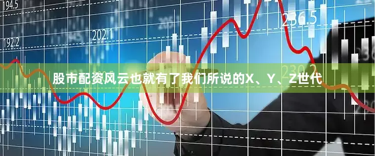 股市配资风云也就有了我们所说的X、Y、Z世代