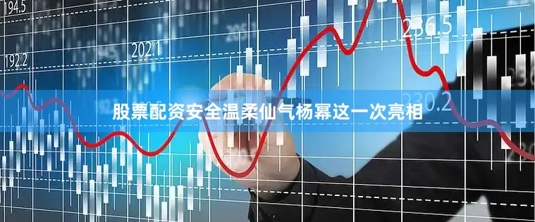 股票配资安全温柔仙气杨幂这一次亮相
