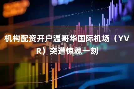 机构配资开户温哥华国际机场（YVR）突遭惊魂一刻