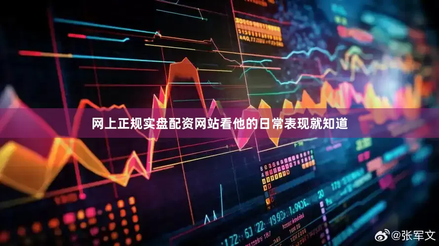 网上正规实盘配资网站看他的日常表现就知道