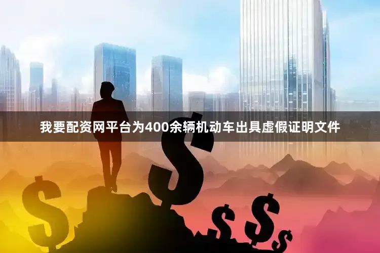 我要配资网平台为400余辆机动车出具虚假证明文件