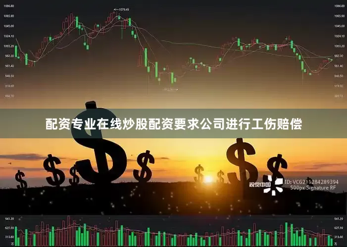 配资专业在线炒股配资要求公司进行工伤赔偿