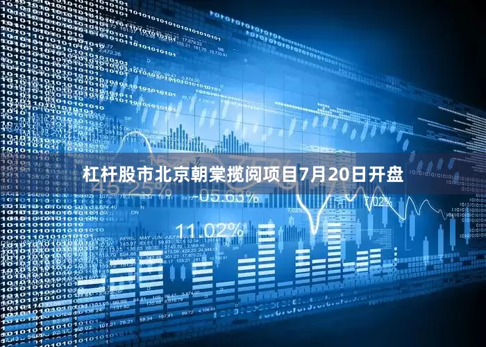 杠杆股市北京朝棠揽阅项目7月20日开盘