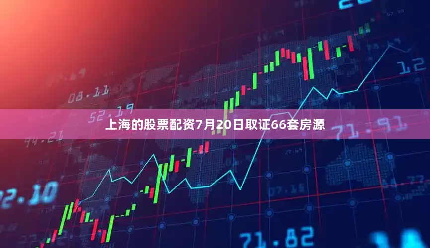 上海的股票配资7月20日取证66套房源