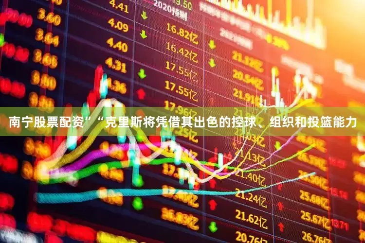 南宁股票配资”“克里斯将凭借其出色的控球、组织和投篮能力