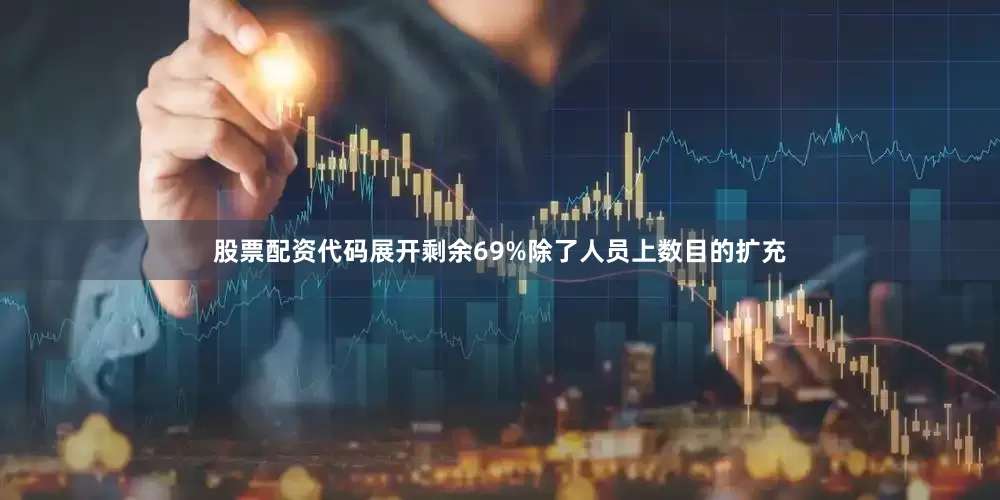 股票配资代码展开剩余69%除了人员上数目的扩充