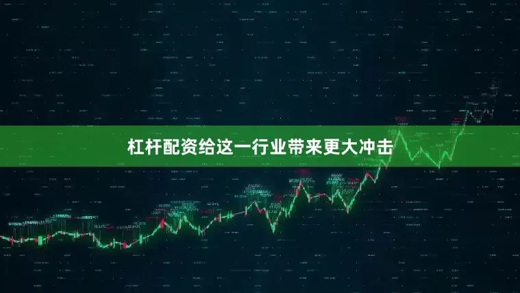杠杆配资给这一行业带来更大冲击