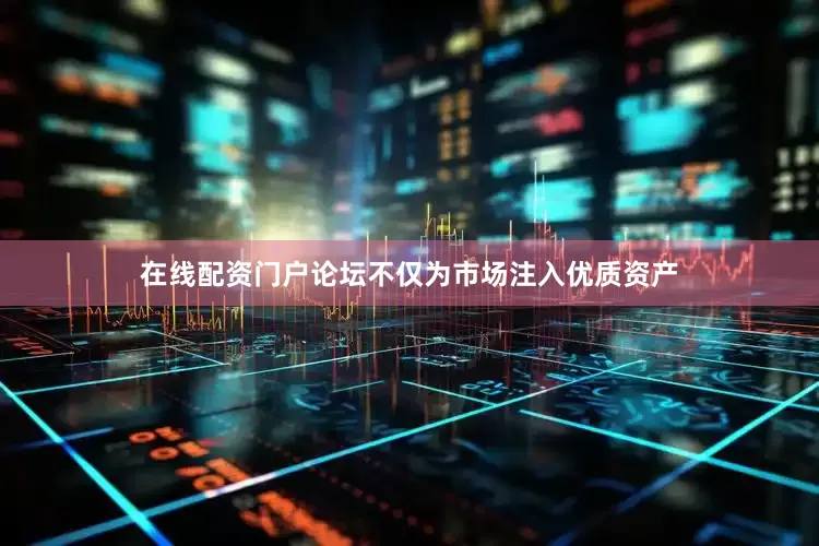 在线配资门户论坛不仅为市场注入优质资产
