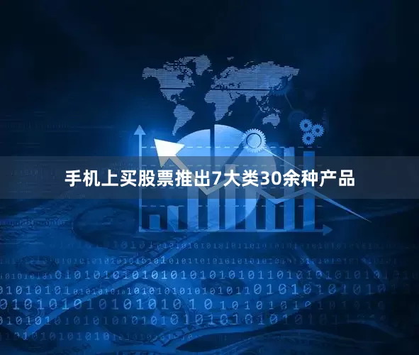 手机上买股票推出7大类30余种产品