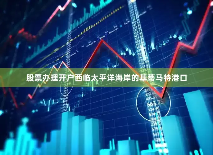 股票办理开户西临太平洋海岸的基蒂马特港口