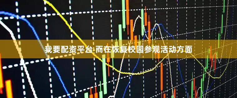 我要配资平台 而在恢复校园参观活动方面