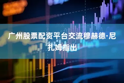 广州股票配资平台交流　　穆赫德·尼扎姆指出