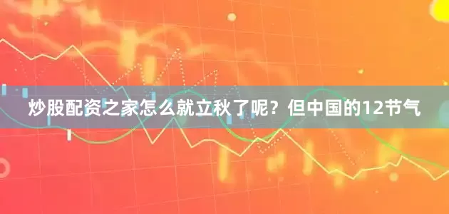 炒股配资之家怎么就立秋了呢？但中国的12节气