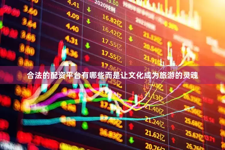 合法的配资平台有哪些而是让文化成为旅游的灵魂