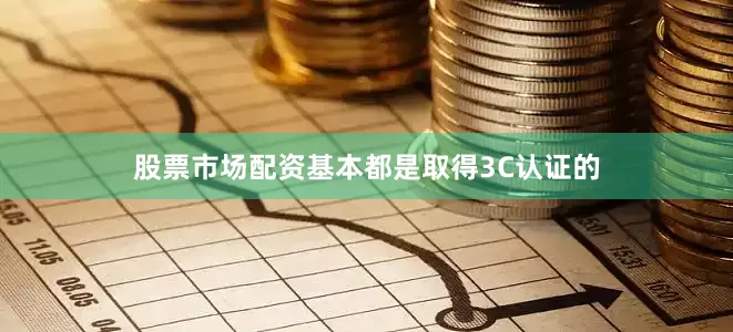 股票市场配资基本都是取得3C认证的