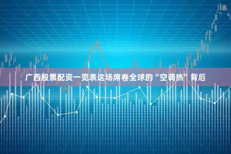 广西股票配资一览表这场席卷全球的“空调热”背后