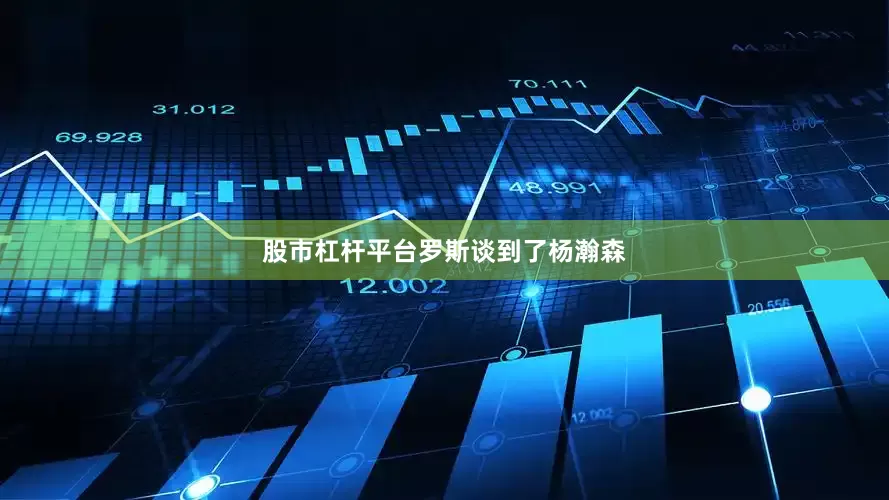 股市杠杆平台　　罗斯谈到了杨瀚森